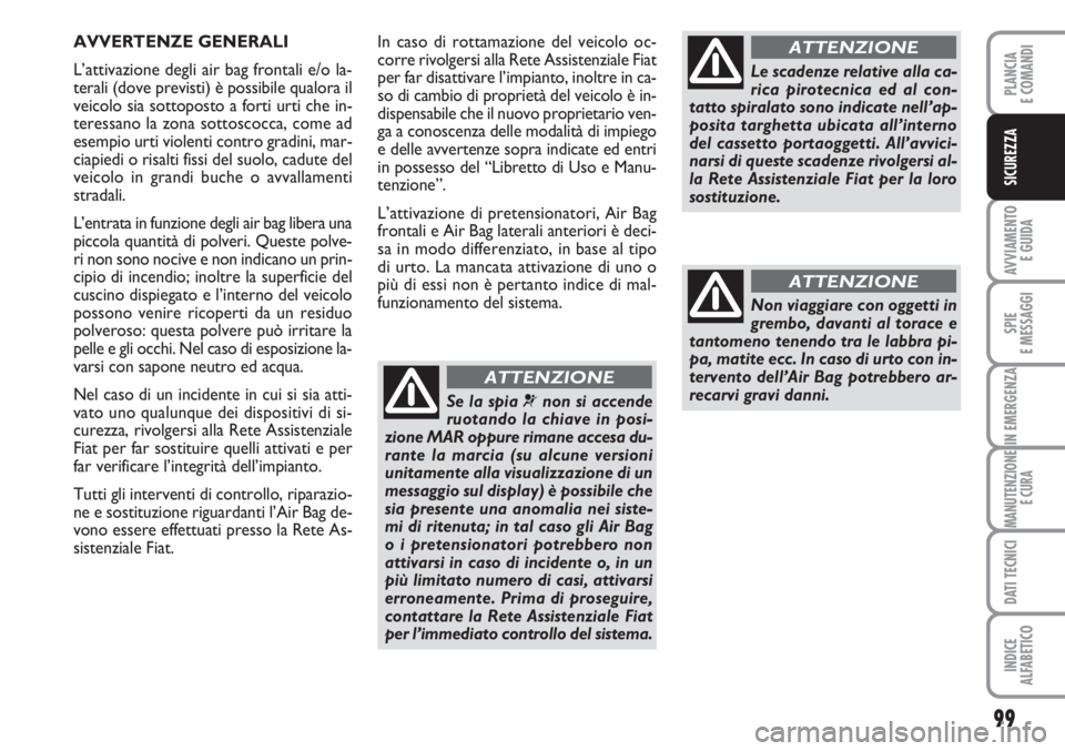 FIAT FIORINO 2007 Libretto Uso Manutenzione (in Italian) 99
AVVIAMENTO
E GUIDA
SPIE
E MESSAGGI
IN EMERGENZA
MANUTENZIONE
E CURA
DATI TECNICI
INDICE
ALFABETICO
PLANCIA
E COMANDI
SICUREZZA
In caso di rottamazione del veicolo oc-
corre rivolgersi alla Rete As FIAT FIORINO 2007 Libretto Uso Manutenzione (in Italian) 99
AVVIAMENTO
E GUIDA
SPIE
E MESSAGGI
IN EMERGENZA
MANUTENZIONE
E CURA
DATI TECNICI
INDICE
ALFABETICO
PLANCIA
E COMANDI
SICUREZZA
In caso di rottamazione del veicolo oc-
corre rivolgersi alla Rete As