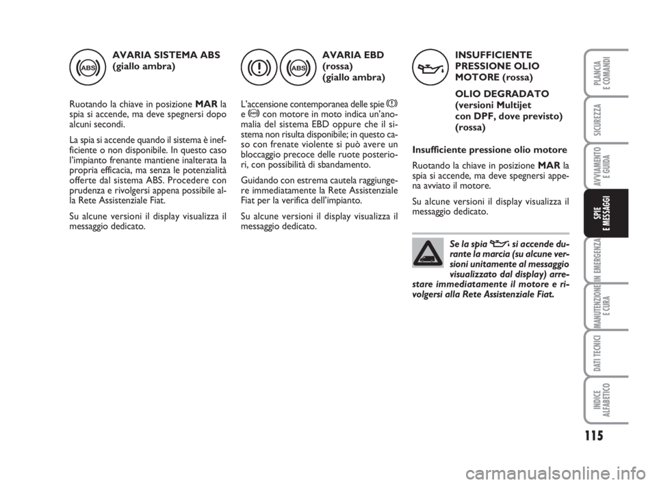 FIAT FIORINO 2008  Libretto Uso Manutenzione (in Italian) 115
IN EMERGENZA
MANUTENZIONE
E CURA
DATI TECNICI
INDICE
ALFABETICO
PLANCIA
E COMANDI
SICUREZZA
AVVIAMENTO 
E GUIDA
SPIE
E MESSAGGI
AVARIA SISTEMA ABS
(giallo ambra)
Ruotando la chiave in posizione MA