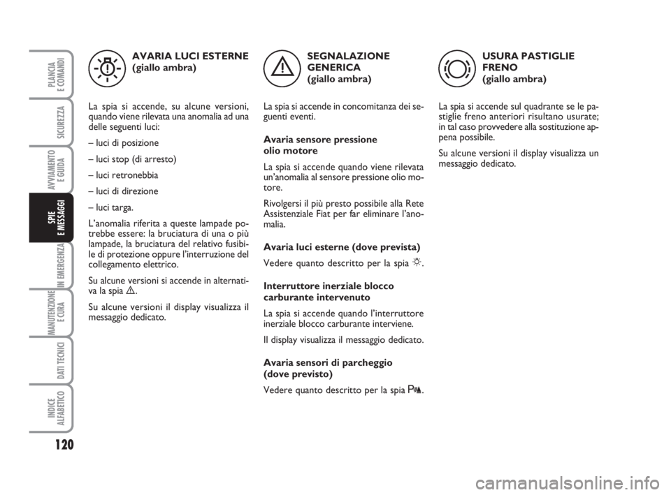 FIAT FIORINO 2008  Libretto Uso Manutenzione (in Italian) 120
IN EMERGENZA
MANUTENZIONE
E CURA 
DATI TECNICI
INDICE
ALFABETICO
PLANCIA
E COMANDI
SICUREZZA
AVVIAMENTO 
E GUIDA
SPIE
E MESSAGGI
SEGNALAZIONE
GENERICA 
(giallo ambra)
La spia si accende in concomi