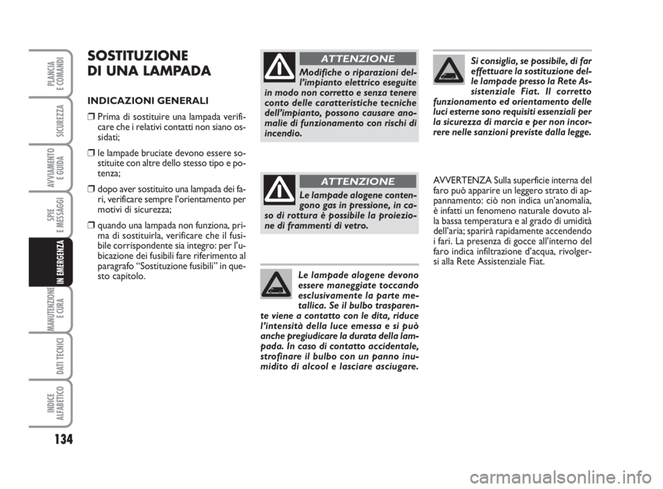 FIAT FIORINO 2008  Libretto Uso Manutenzione (in Italian) 134
SPIE
E MESSAGGI
MANUTENZIONE
E CURA 
DATI TECNICI
INDICE
ALFABETICO
PLANCIA
E COMANDI
SICUREZZA
AVVIAMENTO 
E GUIDA
IN EMERGENZA
SOSTITUZIONE
DI UNA LAMPADA
INDICAZIONI GENERALI
❒Prima di sostit