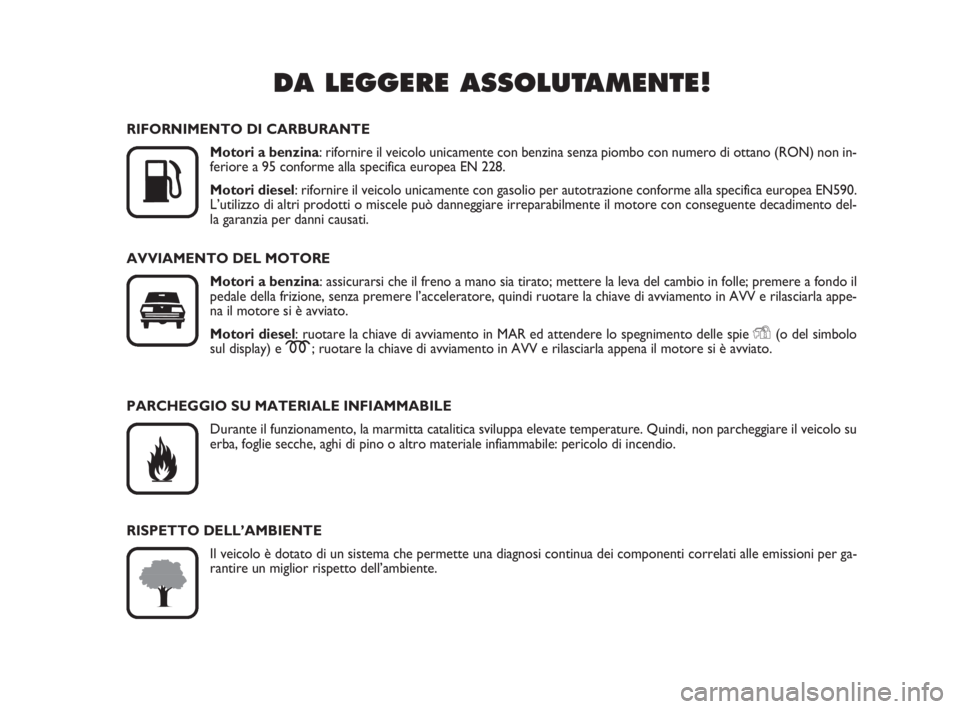 FIAT FIORINO 2008  Libretto Uso Manutenzione (in Italian) DA LEGGERE ASSOLUTAMENTE!

K
RIFORNIMENTO DI CARBURANTE
Motori a benzina: rifornire il veicolo unicamente con benzina senza piombo con numero di ottano (RON) non in-
feriore a 95 conforme alla specif