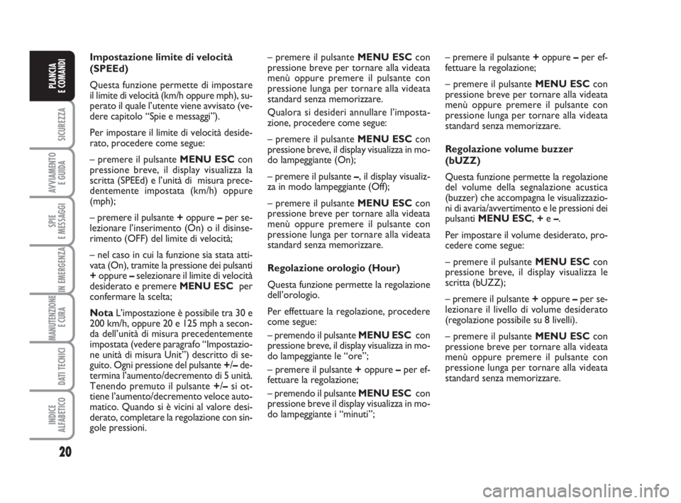 FIAT FIORINO 2008  Libretto Uso Manutenzione (in Italian) 20
SICUREZZA
AVVIAMENTO 
E GUIDA
SPIE
E MESSAGGI
IN EMERGENZA
MANUTENZIONE
E CURA 
DATI TECNICI
INDICE
ALFABETICO
PLANCIA
E COMANDI
Impostazione limite di velocità
(SPEEd)
Questa funzione permette di