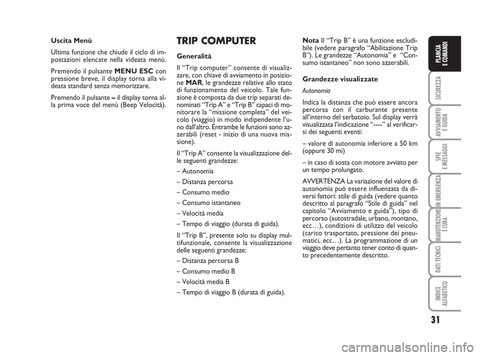 FIAT FIORINO 2008  Libretto Uso Manutenzione (in Italian) 31
SICUREZZA
AVVIAMENTO 
E GUIDA
SPIE
E MESSAGGI
IN EMERGENZA
MANUTENZIONE
E CURA
DATI TECNICI
INDICE
ALFABETICO
PLANCIA
E COMANDI
TRIP COMPUTER
Generalità
Il “Trip computer” consente di visualiz