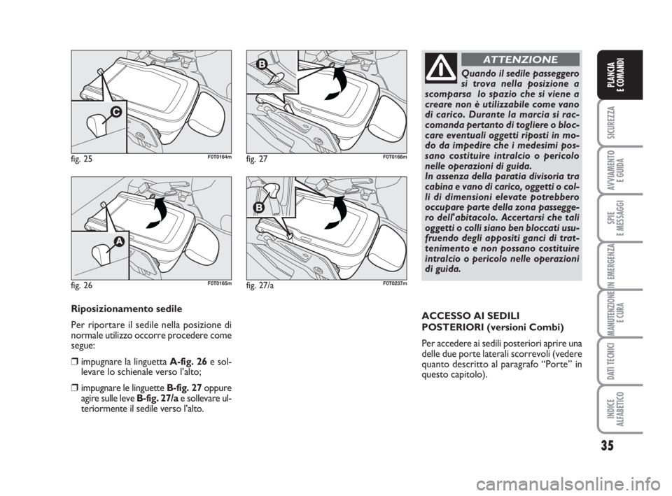 FIAT FIORINO 2008  Libretto Uso Manutenzione (in Italian) 35
SICUREZZA
AVVIAMENTO 
E GUIDA
SPIE
E MESSAGGI
IN EMERGENZA
MANUTENZIONE
E CURA
DATI TECNICI
INDICE
ALFABETICO
PLANCIA
E COMANDI
fig. 25F0T0164m
fig. 26F0T0165m
fig. 27F0T0166m
Riposizionamento sedi