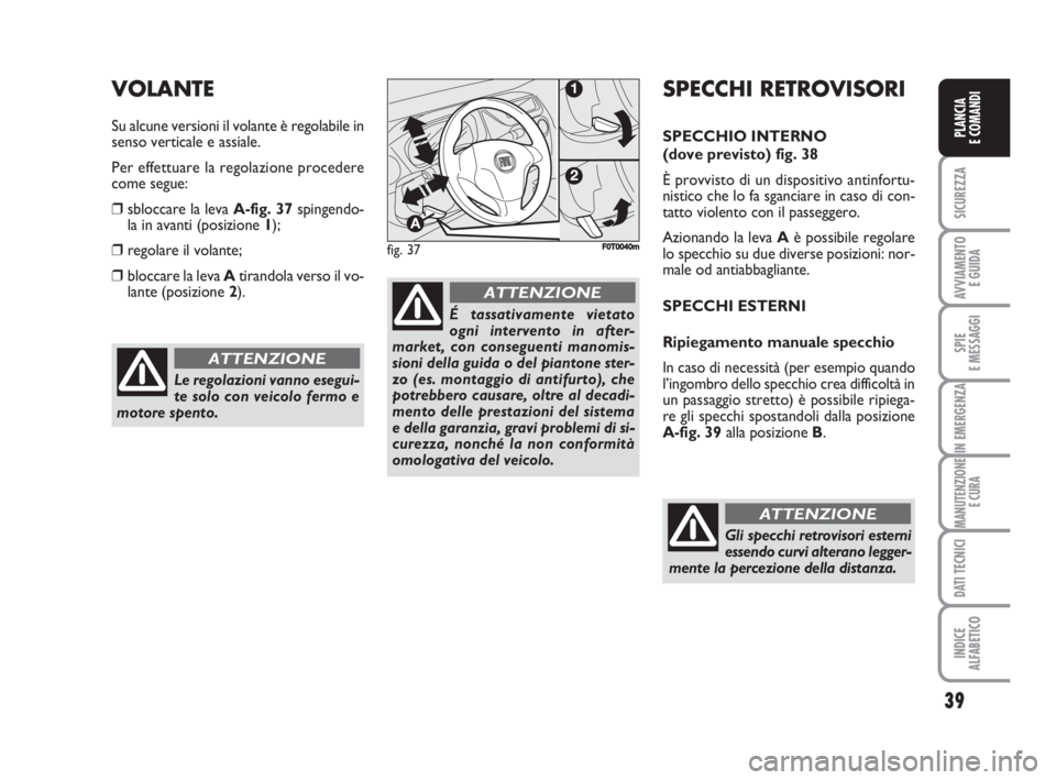 FIAT FIORINO 2008 Libretto Uso Manutenzione (in Italian) 39
SICUREZZA
AVVIAMENTO
E GUIDA
SPIE
E MESSAGGI
IN EMERGENZA
MANUTENZIONE
E CURA
DATI TECNICI
INDICE
ALFABETICO
PLANCIA
E COMANDI
Le regolazioni vanno esegui-
te solo con veicolo fermo e
motore spent FIAT FIORINO 2008 Libretto Uso Manutenzione (in Italian) 39
SICUREZZA
AVVIAMENTO
E GUIDA
SPIE
E MESSAGGI
IN EMERGENZA
MANUTENZIONE
E CURA
DATI TECNICI
INDICE
ALFABETICO
PLANCIA
E COMANDI
Le regolazioni vanno esegui-
te solo con veicolo fermo e
motore spent