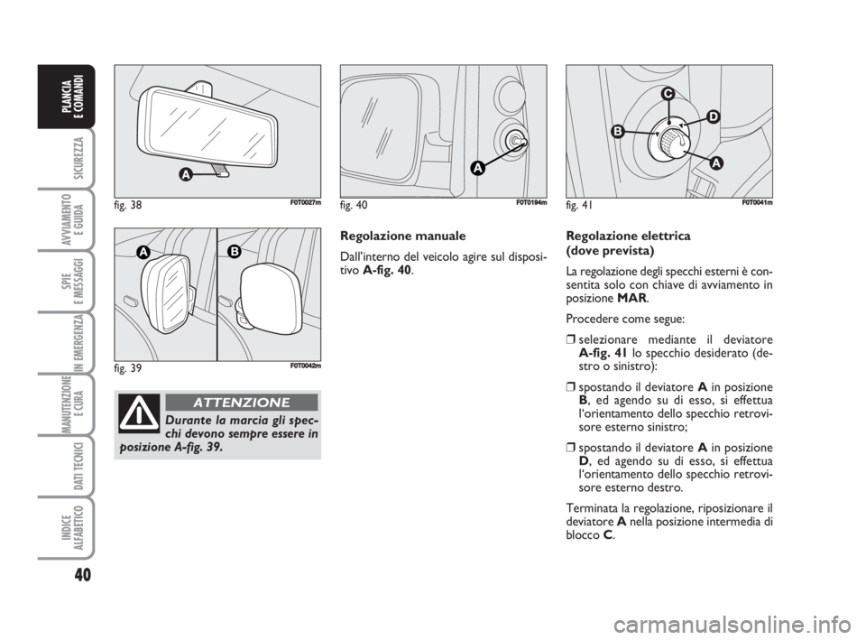FIAT FIORINO 2008 Libretto Uso Manutenzione (in Italian) fig. 38FF0T0027m
fig. 39F0T0042m
Durante la marcia gli spec-
chi devono sempre essere in
posizione A-fig. 39.
ATTENZIONE
40
SICUREZZA
AVVIAMENTO
E GUIDA
SPIE
E MESSAGGI
IN EMERGENZA
MANUTENZIONE
E CU FIAT FIORINO 2008 Libretto Uso Manutenzione (in Italian) fig. 38FF0T0027m
fig. 39F0T0042m
Durante la marcia gli spec-
chi devono sempre essere in
posizione A-fig. 39.
ATTENZIONE
40
SICUREZZA
AVVIAMENTO
E GUIDA
SPIE
E MESSAGGI
IN EMERGENZA
MANUTENZIONE
E CU
