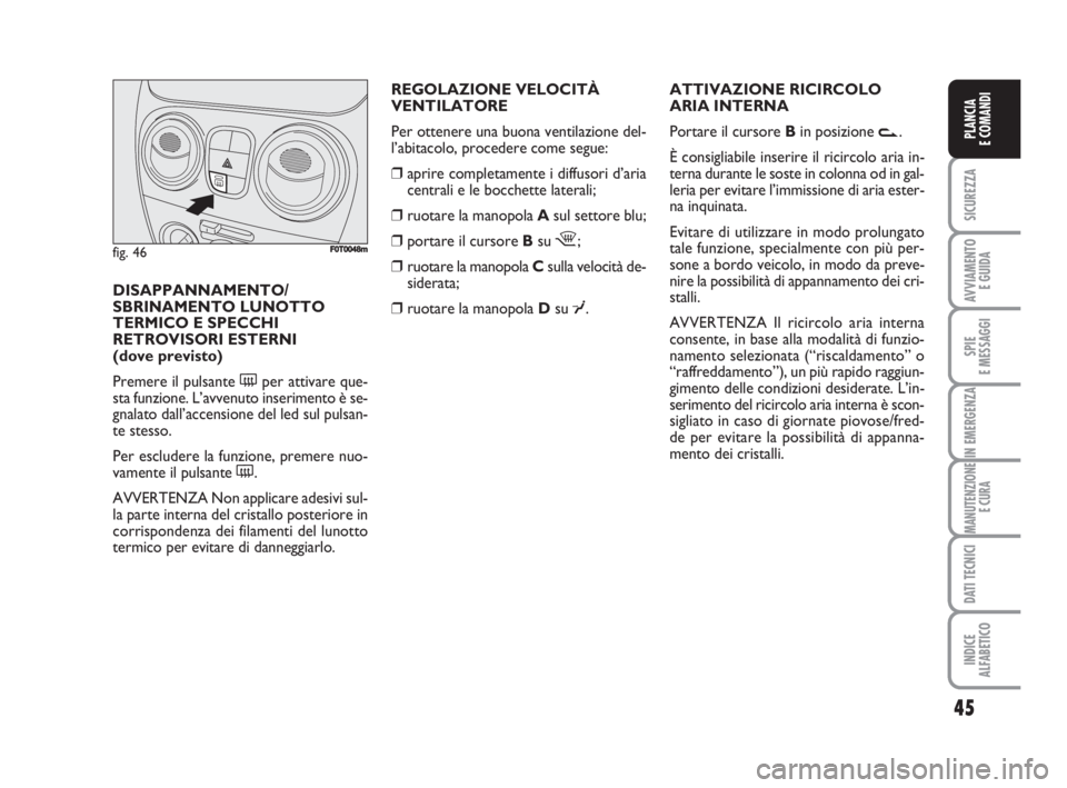 FIAT FIORINO 2008 Libretto Uso Manutenzione (in Italian) REGOLAZIONE VELOCITÀ
VENTILATORE
Per ottenere una buona ventilazione del-
l’abitacolo, procedere come segue:
❒aprire completamente i diffusori d’aria
centrali e le bocchette laterali;
❒ruota FIAT FIORINO 2008 Libretto Uso Manutenzione (in Italian) REGOLAZIONE VELOCITÀ
VENTILATORE
Per ottenere una buona ventilazione del-
l’abitacolo, procedere come segue:
❒aprire completamente i diffusori d’aria
centrali e le bocchette laterali;
❒ruota