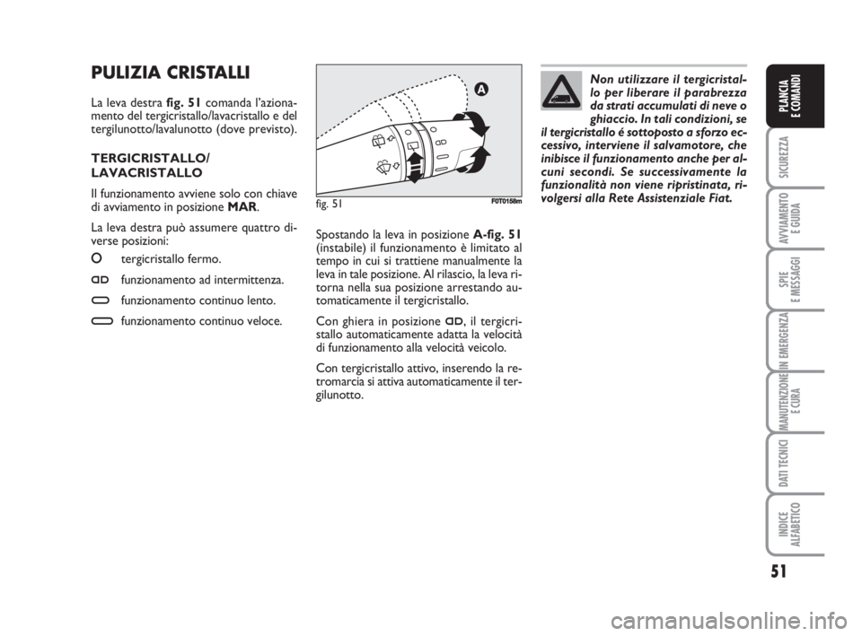 FIAT FIORINO 2008 Libretto Uso Manutenzione (in Italian) PULIZIA CRISTALLI
La leva destra fig. 51comanda l’aziona-
mento del tergicristallo/lavacristallo e del
tergilunotto/lavalunotto (dove previsto).
TERGICRISTALLO/
LAVACRISTALLO
Il funzionamento avvien FIAT FIORINO 2008 Libretto Uso Manutenzione (in Italian) PULIZIA CRISTALLI
La leva destra fig. 51comanda l’aziona-
mento del tergicristallo/lavacristallo e del
tergilunotto/lavalunotto (dove previsto).
TERGICRISTALLO/
LAVACRISTALLO
Il funzionamento avvien