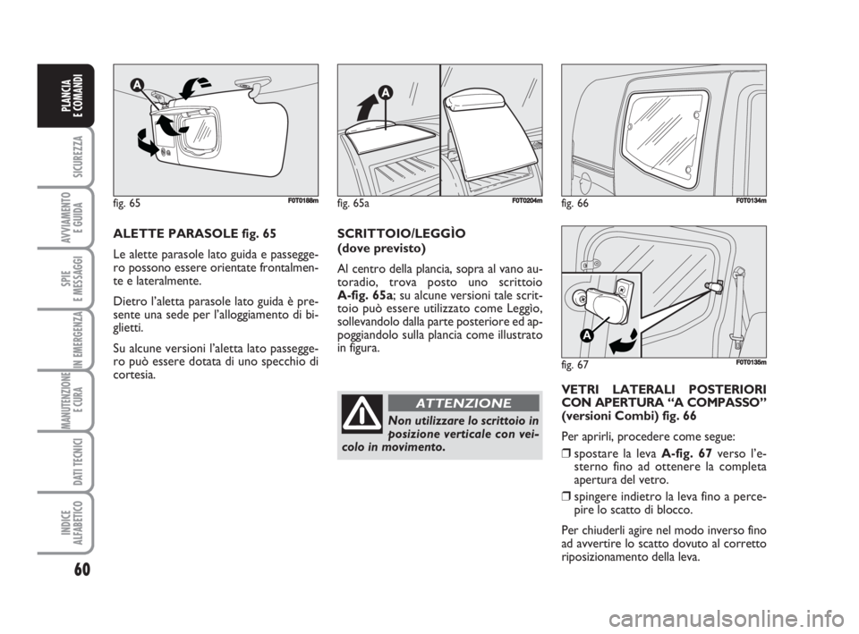 FIAT FIORINO 2008  Libretto Uso Manutenzione (in Italian) fig. 66FF0T0134m
fig. 67
A
F0T0135m
60
SICUREZZA
AVVIAMENTO 
E GUIDA
SPIE
E MESSAGGI
IN EMERGENZA
MANUTENZIONE
E CURA 
DATI TECNICI
INDICE
ALFABETICO
PLANCIA
E COMANDI
ALETTE PARASOLE fig. 65
Le alett