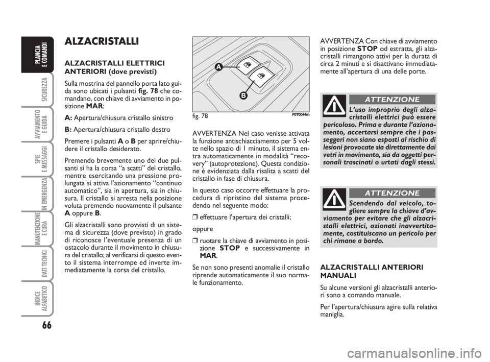 FIAT FIORINO 2008  Libretto Uso Manutenzione (in Italian) 66
SICUREZZA
AVVIAMENTO 
E GUIDA
SPIE
E MESSAGGI
IN EMERGENZA
MANUTENZIONE
E CURA 
DATI TECNICI
INDICE
ALFABETICO
PLANCIA
E COMANDI
ALZACRISTALLI 
ALZACRISTALLI ELETTRICI
ANTERIORI (dove previsti)
Sul