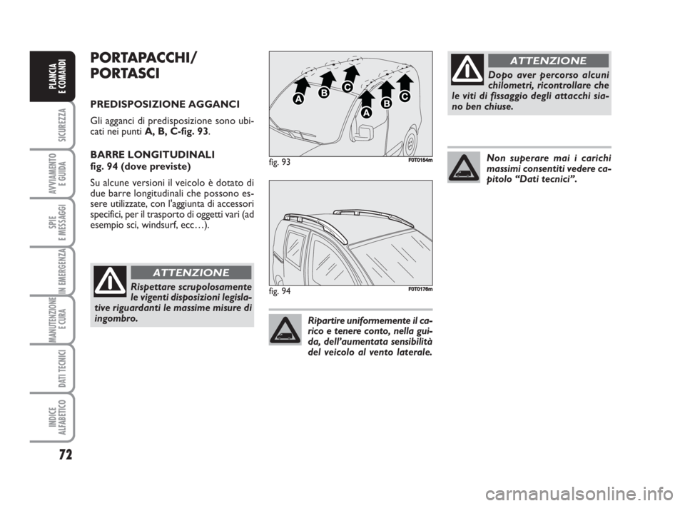 FIAT FIORINO 2008  Libretto Uso Manutenzione (in Italian) 72
SICUREZZA
AVVIAMENTO 
E GUIDA
SPIE
E MESSAGGI
IN EMERGENZA
MANUTENZIONE
E CURA 
DATI TECNICI
INDICE
ALFABETICO
PLANCIA
E COMANDI
PORTAPACCHI/
PORTASCI
PREDISPOSIZIONE AGGANCI
Gli agganci di predisp