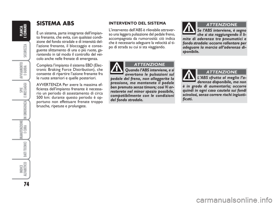 FIAT FIORINO 2008  Libretto Uso Manutenzione (in Italian) 74
SICUREZZA
AVVIAMENTO 
E GUIDA
SPIE
E MESSAGGI
IN EMERGENZA
MANUTENZIONE
E CURA 
DATI TECNICI
INDICE
ALFABETICO
PLANCIA
E COMANDI
SISTEMA ABS
È un sistema, parte integrante dell’impian-
to frenan