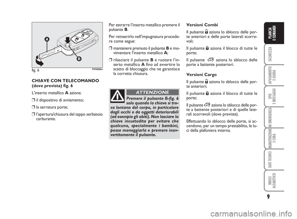 FIAT FIORINO 2008  Libretto Uso Manutenzione (in Italian) 9
SICUREZZA
AVVIAMENTO 
E GUIDA
SPIE
E MESSAGGI
IN EMERGENZA
MANUTENZIONE
E CURA
DATI TECNICI
INDICE
ALFABETICO
PLANCIA
E COMANDI
Versioni Combi
Il pulsante Ëaziona lo sblocco delle por-
te anteriori