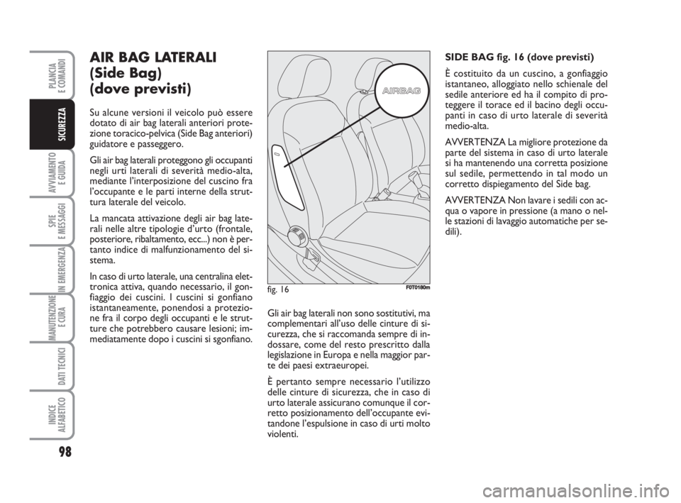 FIAT FIORINO 2008  Libretto Uso Manutenzione (in Italian) 98
AVVIAMENTO 
E GUIDA
SPIE
E MESSAGGI
IN EMERGENZA
MANUTENZIONE
E CURA 
DATI TECNICI
INDICE
ALFABETICO
PLANCIA
E COMANDI
SICUREZZA
AIR BAG LATERALI
(Side Bag) 
(dove previsti)
Su alcune versioni il v