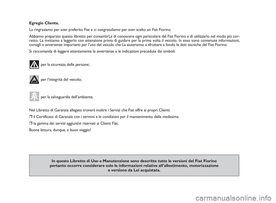FIAT FIORINO 2009  Libretto Uso Manutenzione (in Italian) Egregio Cliente,
La ringraziamo per aver preferito Fiat e ci congratuliamo per aver scelto un Fiat Fiorino.
Abbiamo preparato questo libretto per consentirLe di conoscere ogni particolare del Fiat Fio