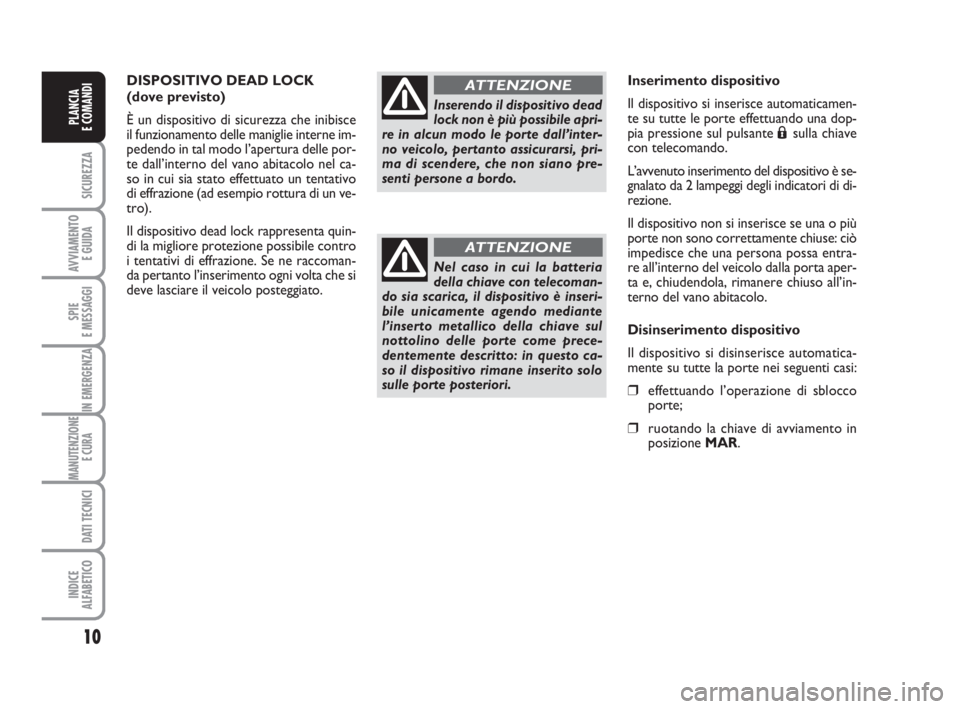 FIAT FIORINO 2009  Libretto Uso Manutenzione (in Italian) 10
SICUREZZA
AVVIAMENTO 
E GUIDA
SPIE
E MESSAGGI
IN EMERGENZA
MANUTENZIONE
E CURA 
DATI TECNICI
INDICE
ALFABETICO
PLANCIA
E COMANDI
DISPOSITIVO DEAD LOCK
(dove previsto)
È un dispositivo di sicurezza