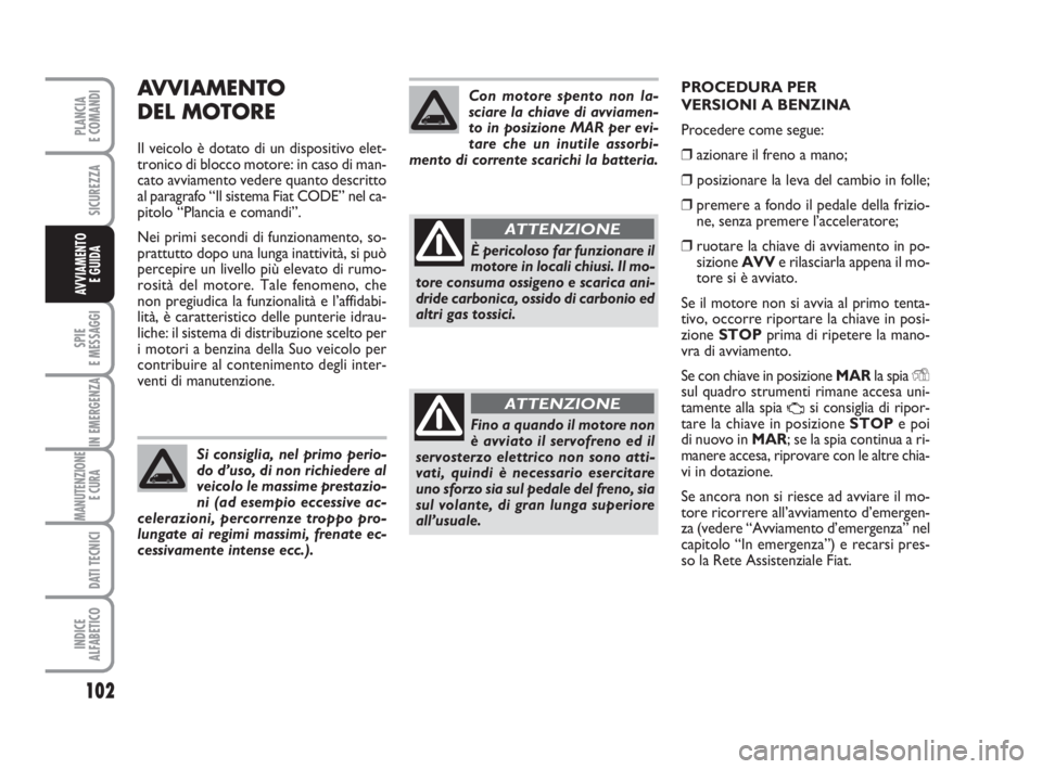 FIAT FIORINO 2009 Libretto Uso Manutenzione (in Italian) AVVIAMENTO
DEL MOTORE
Il veicolo è dotato di un dispositivo elet-
tronico di blocco motore: in caso di man-
cato avviamento vedere quanto descritto
al paragrafo “Il sistema Fiat CODE” nel ca-
pi FIAT FIORINO 2009 Libretto Uso Manutenzione (in Italian) AVVIAMENTO
DEL MOTORE
Il veicolo è dotato di un dispositivo elet-
tronico di blocco motore: in caso di man-
cato avviamento vedere quanto descritto
al paragrafo “Il sistema Fiat CODE” nel ca-
pi