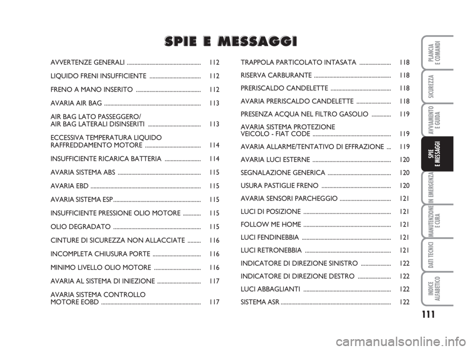 FIAT FIORINO 2009  Libretto Uso Manutenzione (in Italian) 111
IN EMERGENZA
MANUTENZIONE
E CURA
DATI TECNICI
INDICE
ALFABETICO
PLANCIA
E COMANDI
SICUREZZA
AVVIAMENTO 
E GUIDA
SPIE
E MESSAGGI
AVVERTENZE GENERALI.................................................