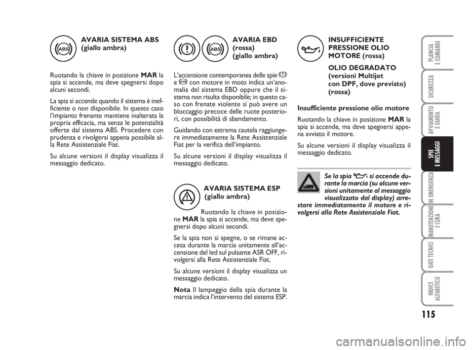 FIAT FIORINO 2009  Libretto Uso Manutenzione (in Italian) 115
IN EMERGENZA
MANUTENZIONE
E CURA
DATI TECNICI
INDICE
ALFABETICO
PLANCIA
E COMANDI
SICUREZZA
AVVIAMENTO 
E GUIDA
SPIE
E MESSAGGI
AVARIA SISTEMA ABS
(giallo ambra)
Ruotando la chiave in posizione MA