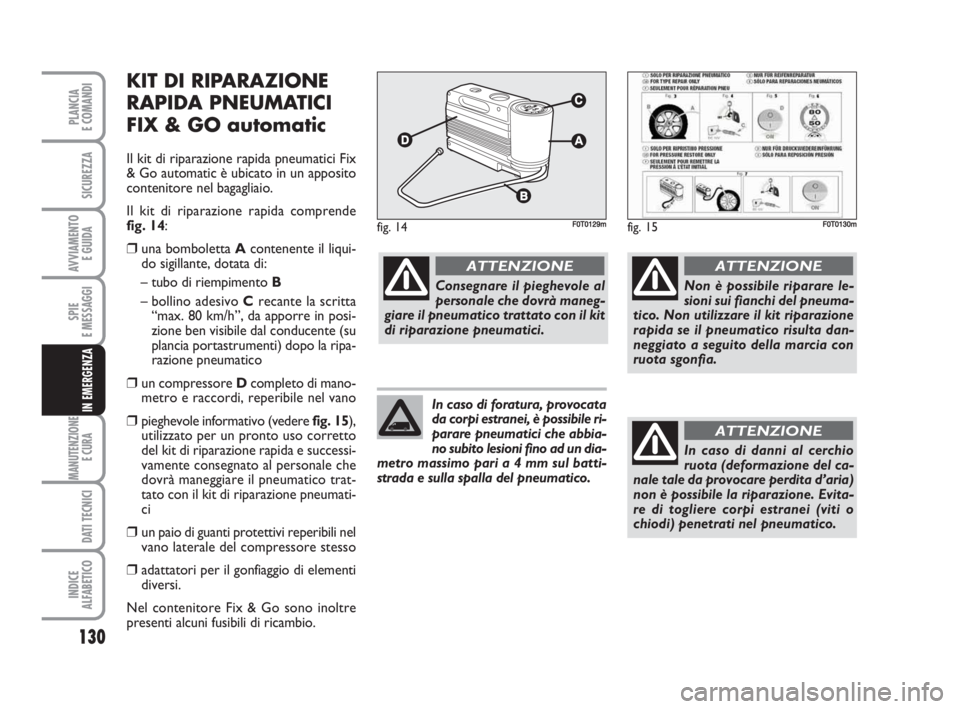 FIAT FIORINO 2009 Libretto Uso Manutenzione (in Italian) 130
SPIE
E MESSAGGI
MANUTENZIONE
E CURA
DATI TECNICI
INDICE
ALFABETICO
PLANCIA
E COMANDI
SICUREZZA
AVVIAMENTO
E GUIDA
IN EMERGENZA
KIT DI RIPARAZIONE
RAPIDA PNEUMATICI
FIX & GO automatic
Il kit di r FIAT FIORINO 2009 Libretto Uso Manutenzione (in Italian) 130
SPIE
E MESSAGGI
MANUTENZIONE
E CURA
DATI TECNICI
INDICE
ALFABETICO
PLANCIA
E COMANDI
SICUREZZA
AVVIAMENTO
E GUIDA
IN EMERGENZA
KIT DI RIPARAZIONE
RAPIDA PNEUMATICI
FIX & GO automatic
Il kit di r