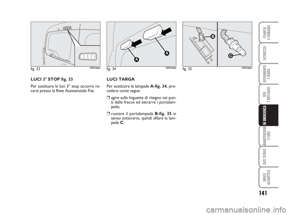FIAT FIORINO 2009 Libretto Uso Manutenzione (in Italian) 141
SPIE
E MESSAGGI
MANUTENZIONE
E CURA
DATI TECNICI
INDICE
ALFABETICO
PLANCIA
E COMANDI
SICUREZZA
AVVIAMENTO
E GUIDA
IN EMERGENZA
LUCI 3° STOP fig. 33
Per sostituire le luci 3° stop occorre re-
ca FIAT FIORINO 2009 Libretto Uso Manutenzione (in Italian) 141
SPIE
E MESSAGGI
MANUTENZIONE
E CURA
DATI TECNICI
INDICE
ALFABETICO
PLANCIA
E COMANDI
SICUREZZA
AVVIAMENTO
E GUIDA
IN EMERGENZA
LUCI 3° STOP fig. 33
Per sostituire le luci 3° stop occorre re-
ca