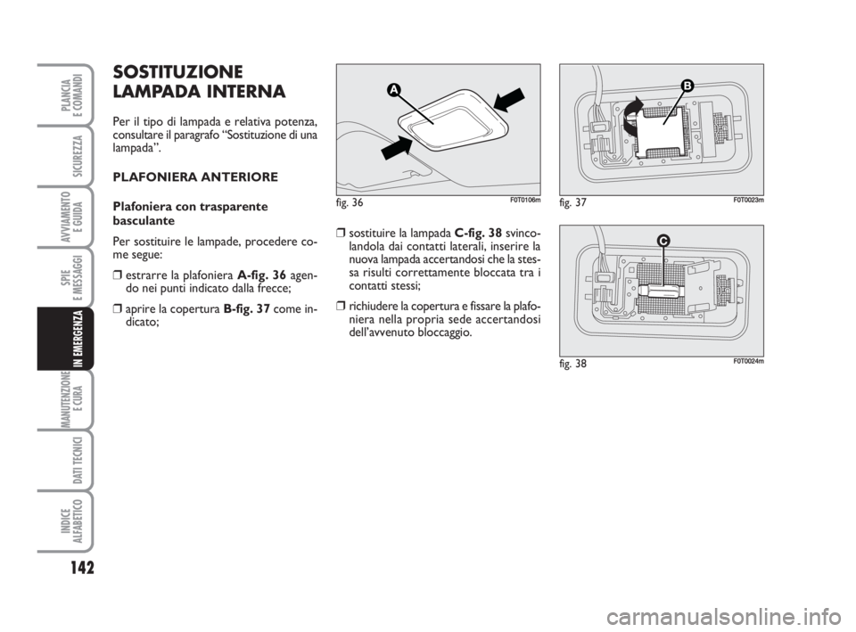 FIAT FIORINO 2009 Libretto Uso Manutenzione (in Italian) 142
SPIE
E MESSAGGI
MANUTENZIONE
E CURA
DATI TECNICI
INDICE
ALFABETICO
PLANCIA
E COMANDI
SICUREZZA
AVVIAMENTO
E GUIDA
IN EMERGENZA
SOSTITUZIONE
LAMPADA INTERNA
Per il tipo di lampada e relativa pote FIAT FIORINO 2009 Libretto Uso Manutenzione (in Italian) 142
SPIE
E MESSAGGI
MANUTENZIONE
E CURA
DATI TECNICI
INDICE
ALFABETICO
PLANCIA
E COMANDI
SICUREZZA
AVVIAMENTO
E GUIDA
IN EMERGENZA
SOSTITUZIONE
LAMPADA INTERNA
Per il tipo di lampada e relativa pote
