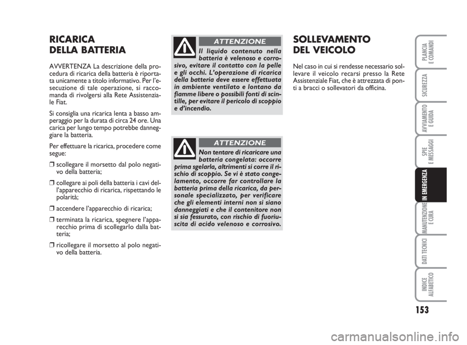 FIAT FIORINO 2009  Libretto Uso Manutenzione (in Italian) 153
SPIE
E MESSAGGI
MANUTENZIONE
E CURA
DATI TECNICI
INDICE
ALFABETICO
PLANCIA
E COMANDI
SICUREZZA
AVVIAMENTO 
E GUIDA
IN EMERGENZA
RICARICA
DELLA BATTERIA
AVVERTENZA La descrizione della pro-
cedura 