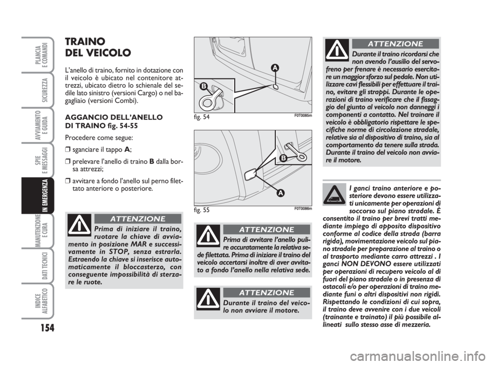 FIAT FIORINO 2009  Libretto Uso Manutenzione (in Italian) 154
SPIE
E MESSAGGI
MANUTENZIONE
E CURA 
DATI TECNICI
INDICE
ALFABETICO
PLANCIA
E COMANDI
SICUREZZA
AVVIAMENTO 
E GUIDA
IN EMERGENZA
TRAINO
DEL VEICOLO
L’anello di traino, fornito in dotazione con
i