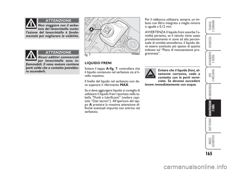 FIAT FIORINO 2009 Libretto Uso Manutenzione (in Italian) 165
SPIE
E MESSAGGI
DATI TECNICI
INDICE
ALFABETICO
PLANCIA
E COMANDI
SICUREZZA
AVVIAMENTO
E GUIDA
IN EMERGENZA
MANUTENZIONE
E CURA
LIQUIDO FRENI
Svitare il tappo A-fig. 7: controllare che
il liquido FIAT FIORINO 2009 Libretto Uso Manutenzione (in Italian) 165
SPIE
E MESSAGGI
DATI TECNICI
INDICE
ALFABETICO
PLANCIA
E COMANDI
SICUREZZA
AVVIAMENTO
E GUIDA
IN EMERGENZA
MANUTENZIONE
E CURA
LIQUIDO FRENI
Svitare il tappo A-fig. 7: controllare che
il liquido