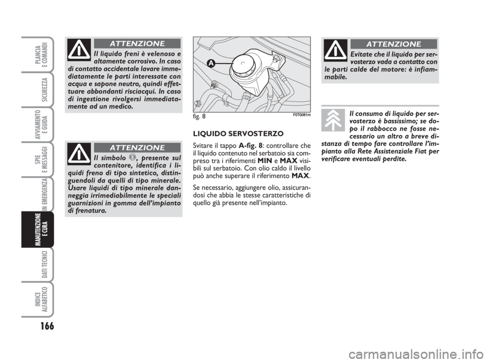FIAT FIORINO 2009 Libretto Uso Manutenzione (in Italian) 166
SPIE
E MESSAGGI
DATI TECNICI
INDICE
ALFABETICO
PLANCIA
E COMANDI
SICUREZZA
AVVIAMENTO
E GUIDA
IN EMERGENZA
MANUTENZIONE
E CURA
Il liquido freni è velenoso e
altamente corrosivo. In caso
di cont FIAT FIORINO 2009 Libretto Uso Manutenzione (in Italian) 166
SPIE
E MESSAGGI
DATI TECNICI
INDICE
ALFABETICO
PLANCIA
E COMANDI
SICUREZZA
AVVIAMENTO
E GUIDA
IN EMERGENZA
MANUTENZIONE
E CURA
Il liquido freni è velenoso e
altamente corrosivo. In caso
di cont