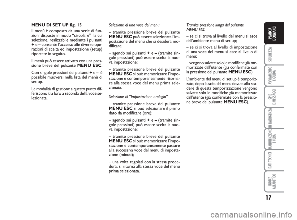 FIAT FIORINO 2009  Libretto Uso Manutenzione (in Italian) 17
SICUREZZA
AVVIAMENTO 
E GUIDA
SPIE
E MESSAGGI
IN EMERGENZA
MANUTENZIONE
E CURA
DATI TECNICI
INDICE
ALFABETICO
PLANCIA
E COMANDI
MENU DI SET UP fig. 15
Il menù è composto da una serie di fun-
zion