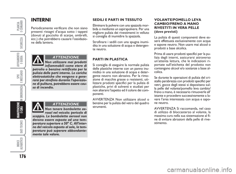 FIAT FIORINO 2009 Libretto Uso Manutenzione (in Italian) 176
SPIE
E MESSAGGI
DATI TECNICI
INDICE
ALFABETICO
PLANCIA
E COMANDI
SICUREZZA
AVVIAMENTO
E GUIDA
IN EMERGENZA
MANUTENZIONE
E CURA
SEDILI E PARTI IN TESSUTO
Eliminare la polvere con una spazzola mor FIAT FIORINO 2009 Libretto Uso Manutenzione (in Italian) 176
SPIE
E MESSAGGI
DATI TECNICI
INDICE
ALFABETICO
PLANCIA
E COMANDI
SICUREZZA
AVVIAMENTO
E GUIDA
IN EMERGENZA
MANUTENZIONE
E CURA
SEDILI E PARTI IN TESSUTO
Eliminare la polvere con una spazzola mor