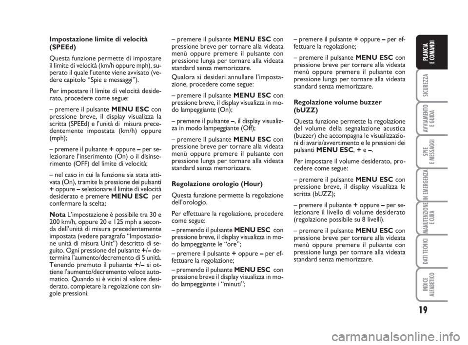 FIAT FIORINO 2009  Libretto Uso Manutenzione (in Italian) 19
SICUREZZA
AVVIAMENTO 
E GUIDA
SPIE
E MESSAGGI
IN EMERGENZA
MANUTENZIONE
E CURA
DATI TECNICI
INDICE
ALFABETICO
PLANCIA
E COMANDI
Impostazione limite di velocità
(SPEEd)
Questa funzione permette di 