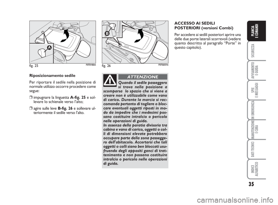 FIAT FIORINO 2009  Libretto Uso Manutenzione (in Italian) 35
SICUREZZA
AVVIAMENTO 
E GUIDA
SPIE
E MESSAGGI
IN EMERGENZA
MANUTENZIONE
E CURA
DATI TECNICI
INDICE
ALFABETICO
PLANCIA
E COMANDI
fig. 25FF0T0165m
Riposizionamento sedile
Per riportare il sedile nell