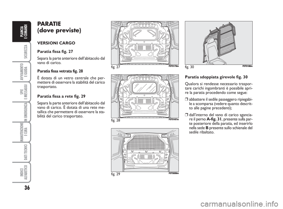 FIAT FIORINO 2009  Libretto Uso Manutenzione (in Italian) PARATIE 
(dove previste)
VERSIONI CARGO
Paratia fissa fig. 27
Separa la parte anteriore dell’abitacolo dal
vano di carico. 
Paratia fissa vetrata fig. 28
È dotata di un vetro centrale che per-
mett