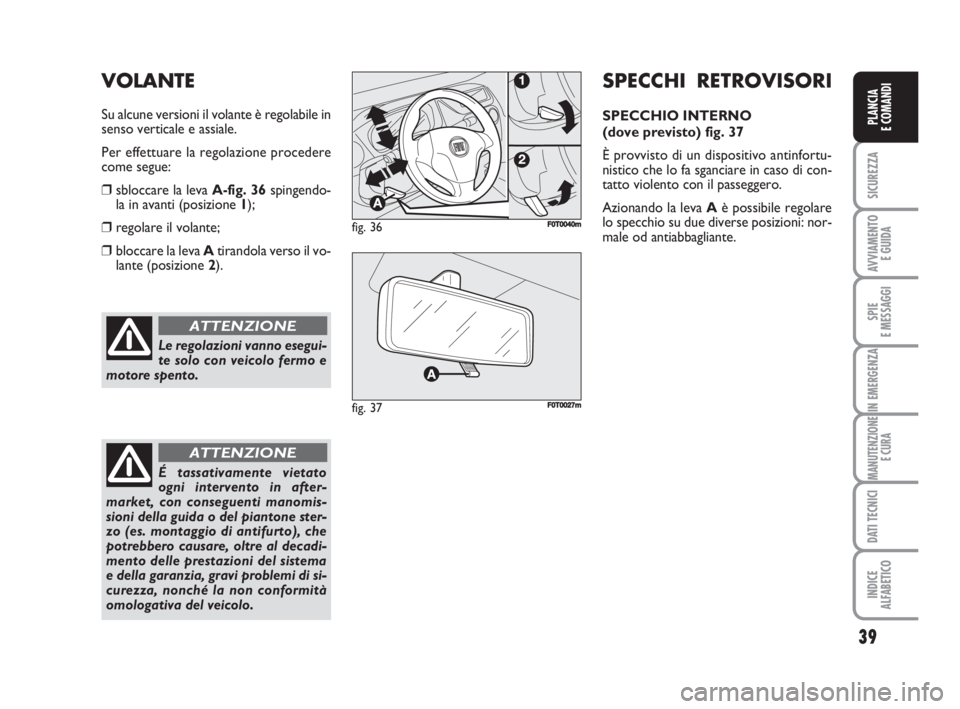 FIAT FIORINO 2009  Libretto Uso Manutenzione (in Italian) 39
SICUREZZA
AVVIAMENTO 
E GUIDA
SPIE
E MESSAGGI
IN EMERGENZA
MANUTENZIONE
E CURA
DATI TECNICI
INDICE
ALFABETICO
PLANCIA
E COMANDI
Le regolazioni vanno esegui-
te solo con veicolo fermo e
motore spent