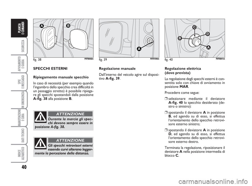 FIAT FIORINO 2009  Libretto Uso Manutenzione (in Italian) fig. 38FF0T0042m
Durante la marcia gli spec-
chi devono sempre essere in
posizione A-fig. 38.
ATTENZIONE
40
SICUREZZA
AVVIAMENTO 
E GUIDA
SPIE
E MESSAGGI
IN EMERGENZA
MANUTENZIONE
E CURA 
DATI TECNICI