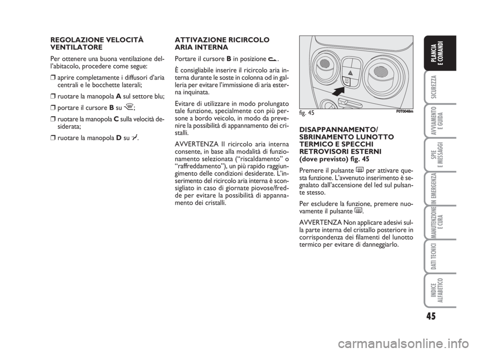 FIAT FIORINO 2009  Libretto Uso Manutenzione (in Italian) REGOLAZIONE VELOCITÀ 
VENTILATORE
Per ottenere una buona ventilazione del-
l’abitacolo, procedere come segue:
❒aprire completamente i diffusori d’aria
centrali e le bocchette laterali;
❒ruota