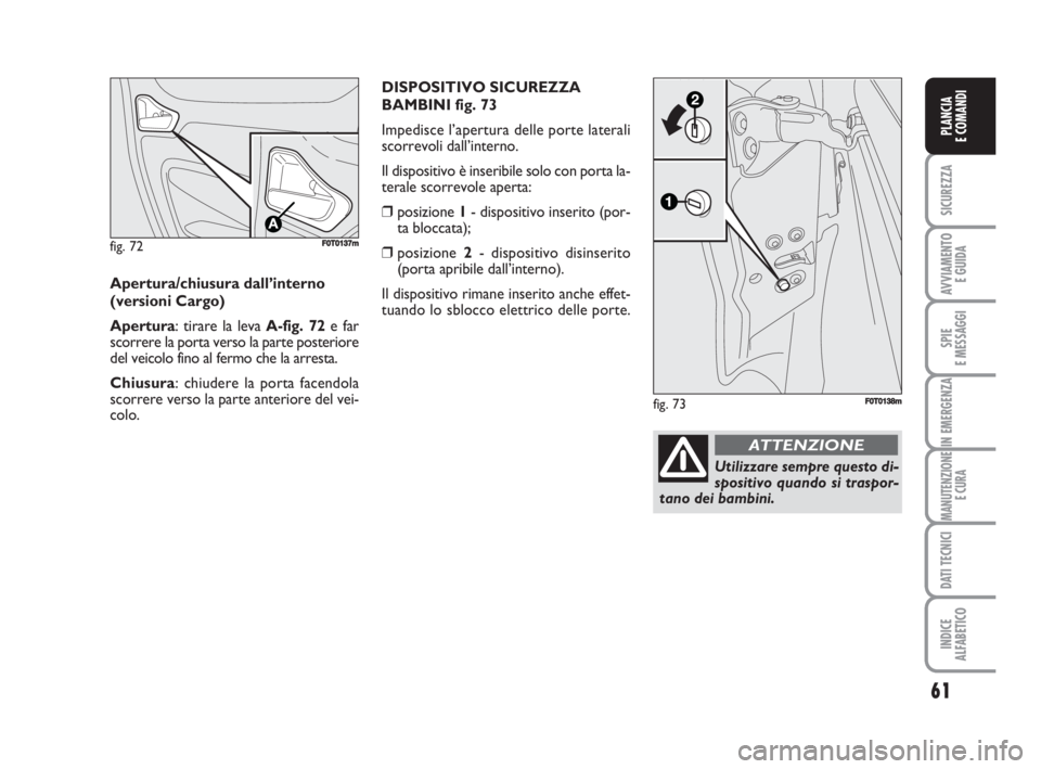 FIAT FIORINO 2009  Libretto Uso Manutenzione (in Italian) fig. 72FF0T0137m
Apertura/chiusura dall’interno
(versioni Cargo)
Apertura: tirare la leva A-fig. 72e far
scorrere la porta verso la parte posteriore
del veicolo fino al fermo che la arresta.
Chiusur