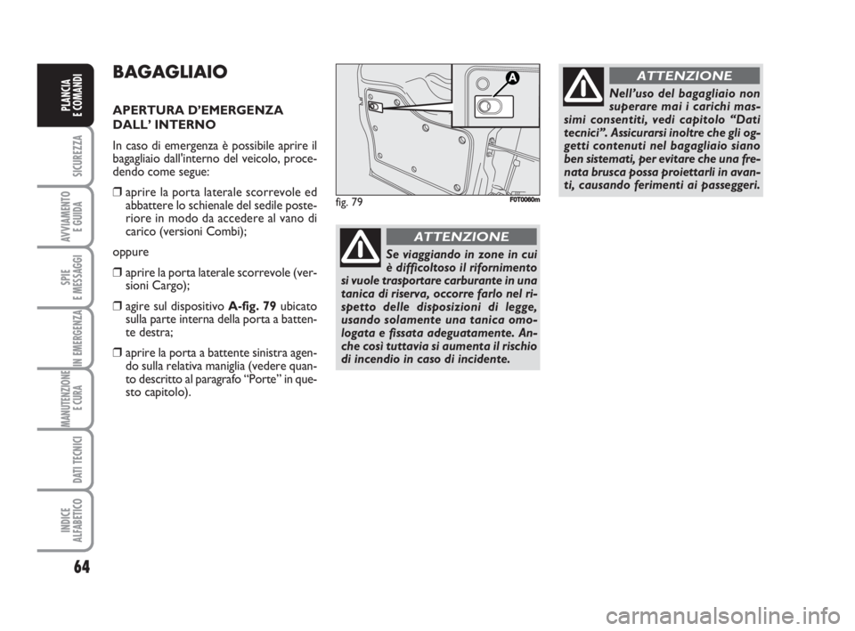 FIAT FIORINO 2009  Libretto Uso Manutenzione (in Italian) 64
SICUREZZA
AVVIAMENTO 
E GUIDA
SPIE
E MESSAGGI
IN EMERGENZA
MANUTENZIONE
E CURA 
DATI TECNICI
INDICE
ALFABETICO
PLANCIA
E COMANDI
BAGAGLIAIO
APERTURA D’EMERGENZA 
DALL’ INTERNO
In caso di emerge