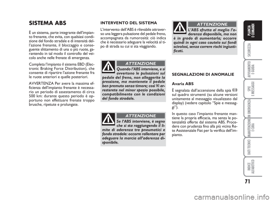 FIAT FIORINO 2009  Libretto Uso Manutenzione (in Italian) 71
SICUREZZA
AVVIAMENTO 
E GUIDA
SPIE
E MESSAGGI
IN EMERGENZA
MANUTENZIONE
E CURA
DATI TECNICI
INDICE
ALFABETICO
PLANCIA
E COMANDI
SISTEMA ABS
È un sistema, parte integrante dell’impian-
to frenant