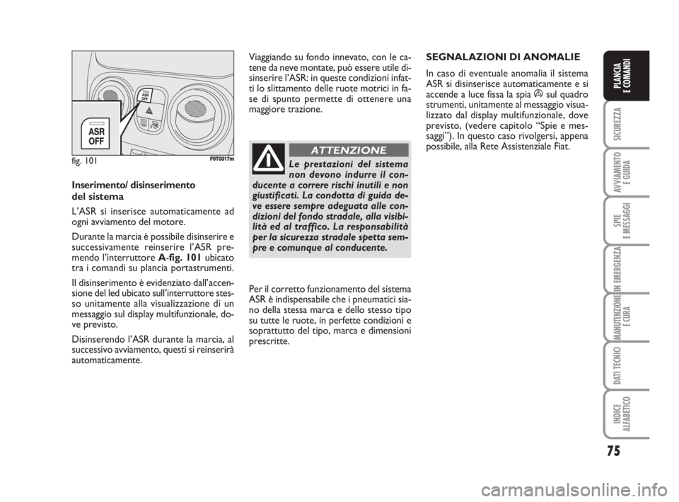 FIAT FIORINO 2009 Libretto Uso Manutenzione (in Italian) 75
SICUREZZA
AVVIAMENTO
E GUIDA
SPIE
E MESSAGGI
IN EMERGENZA
MANUTENZIONE
E CURA
DATI TECNICI
INDICE
ALFABETICO
PLANCIA
E COMANDI
Inserimento/ disinserimento
del sistema
L’ASR si inserisce automati FIAT FIORINO 2009 Libretto Uso Manutenzione (in Italian) 75
SICUREZZA
AVVIAMENTO
E GUIDA
SPIE
E MESSAGGI
IN EMERGENZA
MANUTENZIONE
E CURA
DATI TECNICI
INDICE
ALFABETICO
PLANCIA
E COMANDI
Inserimento/ disinserimento
del sistema
L’ASR si inserisce automati