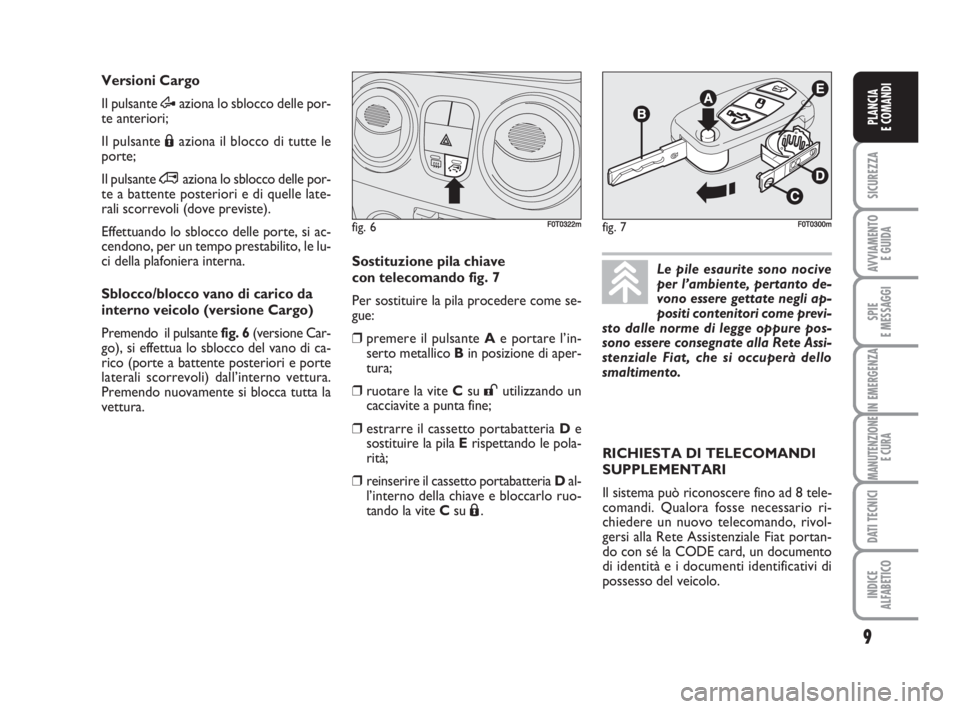 FIAT FIORINO 2009  Libretto Uso Manutenzione (in Italian) 9
SICUREZZA
AVVIAMENTO 
E GUIDA
SPIE
E MESSAGGI
IN EMERGENZA
MANUTENZIONE
E CURA
DATI TECNICI
INDICE
ALFABETICO
PLANCIA
E COMANDI
Versioni Cargo 
Il pulsante Æaziona lo sblocco delle por-
te anterior