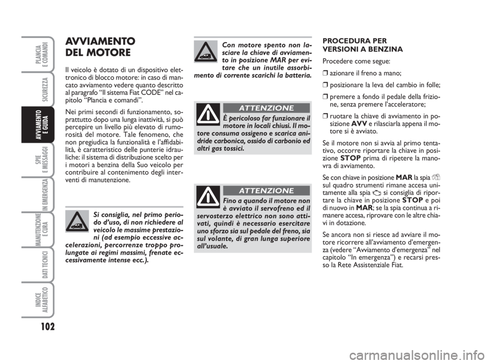 FIAT FIORINO 2013 Libretto Uso Manutenzione (in Italian) AVVIAMENTO
DEL MOTORE
Il veicolo è dotato di un dispositivo elet-
tronico di blocco motore: in caso di man-
cato avviamento vedere quanto descritto
al paragrafo “Il sistema Fiat CODE” nel ca-
pi FIAT FIORINO 2013 Libretto Uso Manutenzione (in Italian) AVVIAMENTO
DEL MOTORE
Il veicolo è dotato di un dispositivo elet-
tronico di blocco motore: in caso di man-
cato avviamento vedere quanto descritto
al paragrafo “Il sistema Fiat CODE” nel ca-
pi