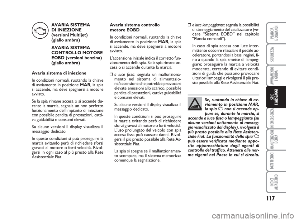 FIAT FIORINO 2013  Libretto Uso Manutenzione (in Italian) 117
IN EMERGENZA
MANUTENZIONE
E CURA
DATI TECNICI
INDICE
ALFABETICO
PLANCIA
E COMANDI
SICUREZZA
AVVIAMENTO 
E GUIDA
SPIE
E MESSAGGI
AVARIA SISTEMA 
DI INIEZIONE 
(versioni Multijet) 
(giallo ambra)
AV