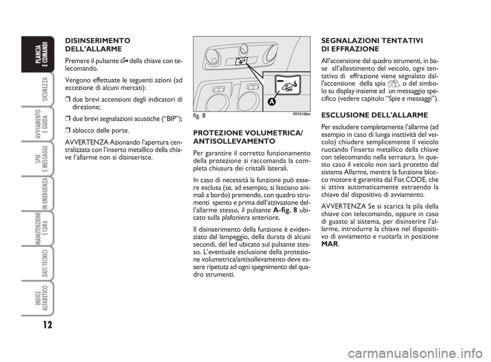 FIAT FIORINO 2010  Libretto Uso Manutenzione (in Italian) 12
SICUREZZA
AVVIAMENTO 
E GUIDA
SPIE
E MESSAGGI
IN EMERGENZA
MANUTENZIONE
E CURA 
DATI TECNICI
INDICE
ALFABETICO
PLANCIA
E COMANDI
DISINSERIMENTO
DELL’ALLARME
Premere il pulsante Ædella chiave con