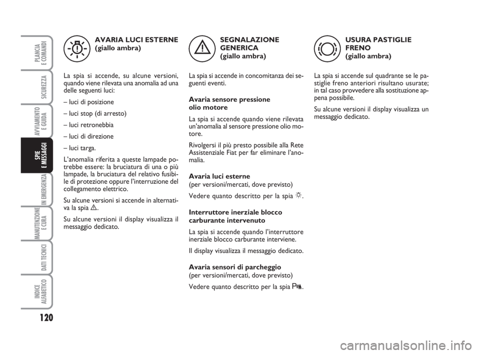 FIAT FIORINO 2010  Libretto Uso Manutenzione (in Italian) 120
IN EMERGENZA
MANUTENZIONE
E CURA 
DATI TECNICI
INDICE
ALFABETICO
PLANCIA
E COMANDI
SICUREZZA
AVVIAMENTO 
E GUIDA
SPIE
E MESSAGGI
SEGNALAZIONE
GENERICA 
(giallo ambra)
La spia si accende in concomi