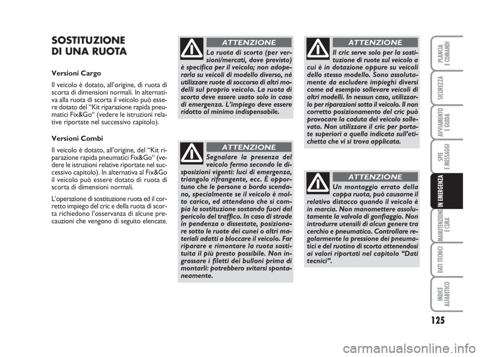 FIAT FIORINO 2013  Libretto Uso Manutenzione (in Italian) 125
SPIE
E MESSAGGI
MANUTENZIONE
E CURA
DATI TECNICI
INDICE
ALFABETICO
PLANCIA
E COMANDI
SICUREZZA
AVVIAMENTO 
E GUIDA
IN EMERGENZA
SOSTITUZIONE
DI UNA RUOTA
Versioni Cargo 
Il veicolo è dotato, all