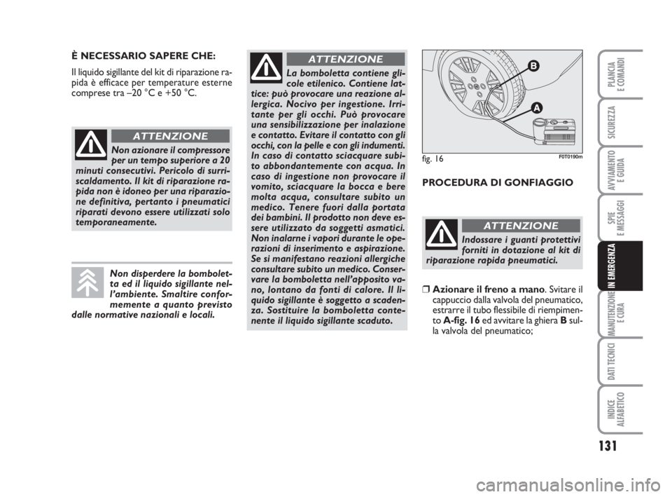 FIAT FIORINO 2013 Libretto Uso Manutenzione (in Italian) 131
SPIE
E MESSAGGI
MANUTENZIONE
E CURA
DATI TECNICI
INDICE
ALFABETICO
PLANCIA
E COMANDI
SICUREZZA
AVVIAMENTO
E GUIDA
IN EMERGENZA
È NECESSARIO SAPERE CHE:
Il liquido sigillante del kit di riparazio FIAT FIORINO 2013 Libretto Uso Manutenzione (in Italian) 131
SPIE
E MESSAGGI
MANUTENZIONE
E CURA
DATI TECNICI
INDICE
ALFABETICO
PLANCIA
E COMANDI
SICUREZZA
AVVIAMENTO
E GUIDA
IN EMERGENZA
È NECESSARIO SAPERE CHE:
Il liquido sigillante del kit di riparazio