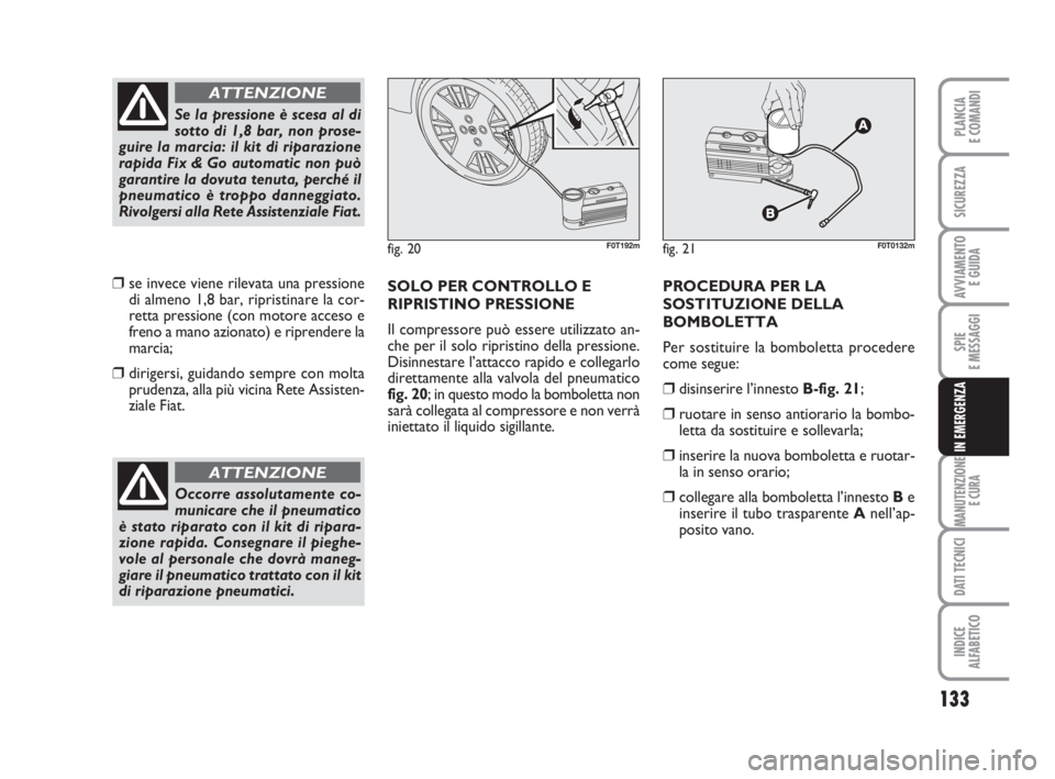 FIAT FIORINO 2015  Libretto Uso Manutenzione (in Italian) 133
SPIE
E MESSAGGI
MANUTENZIONE
E CURA
DATI TECNICI
INDICE
ALFABETICO
PLANCIA
E COMANDI
SICUREZZA
AVVIAMENTO 
E GUIDA
IN EMERGENZA
❒se invece viene rilevata una pressione
di almeno 1,8 bar, riprist